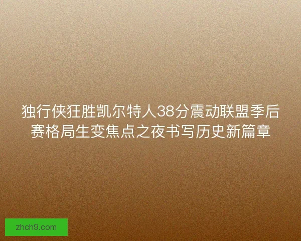 独行侠狂胜凯尔特人38分震动联盟季后赛格局生变焦点之夜书写历史新篇章