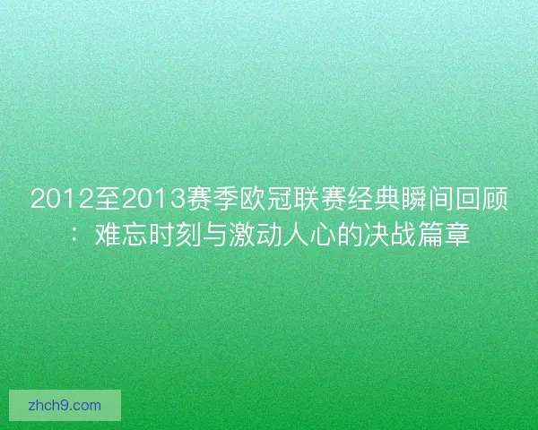 2012至2013赛季欧冠联赛经典瞬间回顾：难忘时刻与激动人心的决战篇章