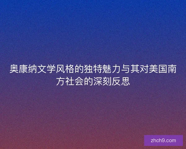 奥康纳文学风格的独特魅力与其对美国南方社会的深刻反思