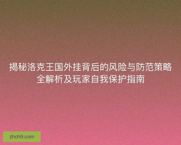 揭秘洛克王国外挂背后的风险与防范策略全解析及玩家自我保护指南