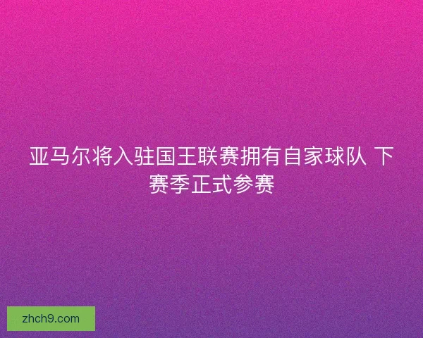 亚马尔将入驻国王联赛拥有自家球队 下赛季正式参赛