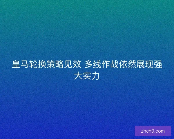皇马轮换策略见效 多线作战依然展现强大实力