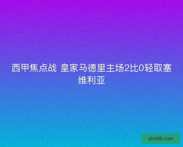 西甲焦点战 皇家马德里主场2比0轻取塞维利亚
