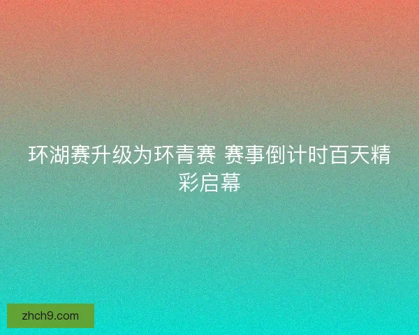 环湖赛升级为环青赛 赛事倒计时百天精彩启幕