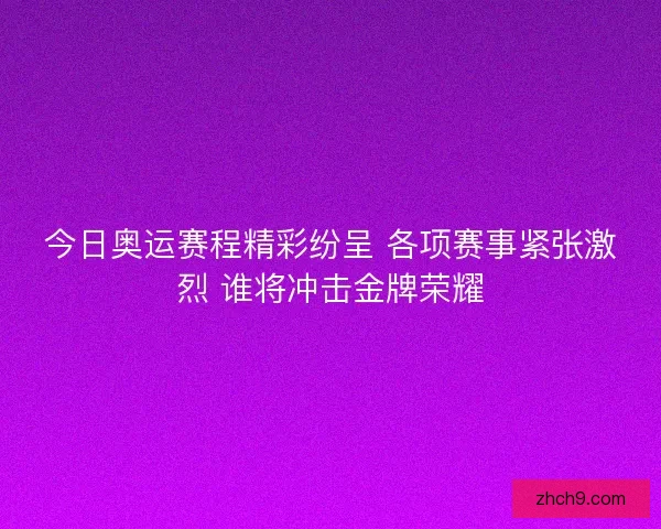 今日奥运赛程精彩纷呈 各项赛事紧张激烈 谁将冲击金牌荣耀
