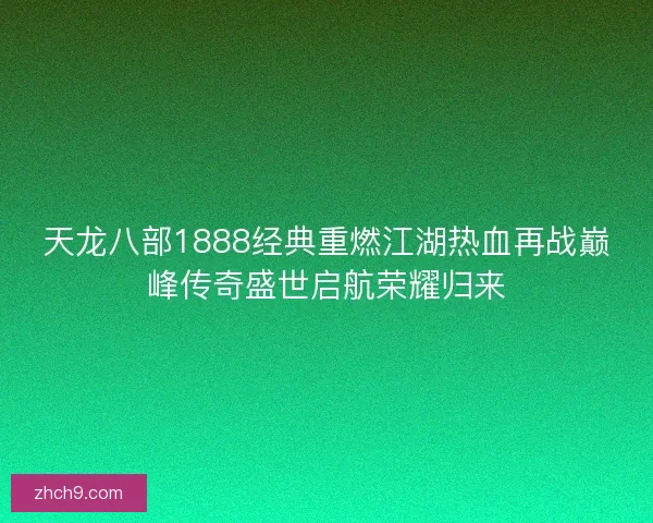 天龙八部1888经典重燃江湖热血再战巅峰传奇盛世启航荣耀归来