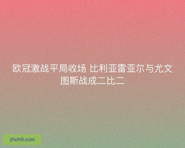 欧冠激战平局收场 比利亚雷亚尔与尤文图斯战成二比二