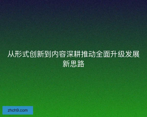 从形式创新到内容深耕推动全面升级发展新思路