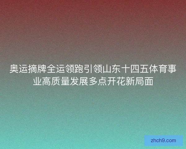 奥运摘牌全运领跑引领山东十四五体育事业高质量发展多点开花新局面