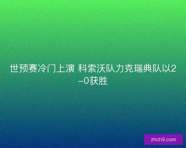 世预赛冷门上演 科索沃队力克瑞典队以2-0获胜