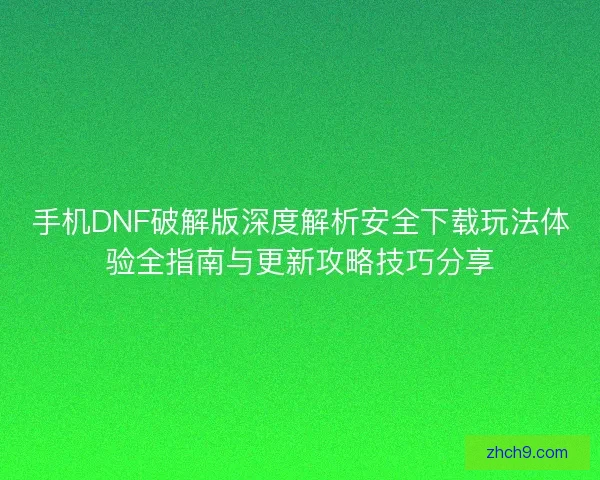 手机DNF破解版深度解析安全下载玩法体验全指南与更新攻略技巧分享