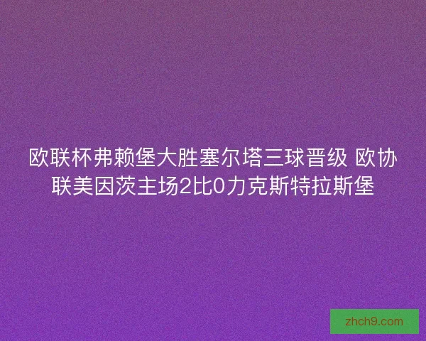 欧联杯弗赖堡大胜塞尔塔三球晋级 欧协联美因茨主场2比0力克斯特拉斯堡