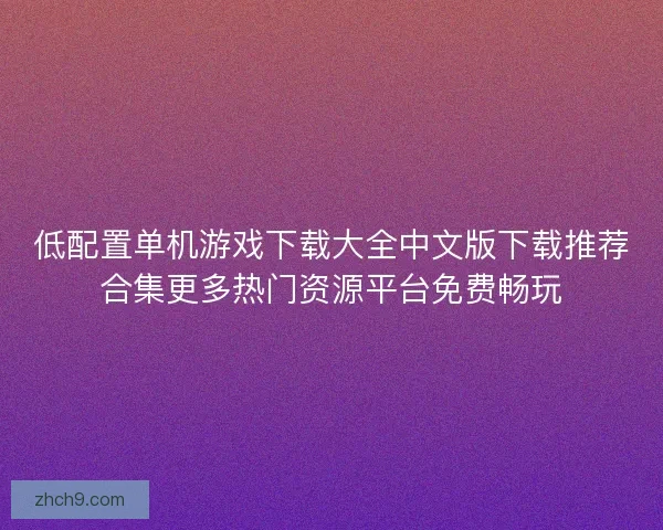 低配置单机游戏下载大全中文版下载推荐合集更多热门资源平台免费畅玩
