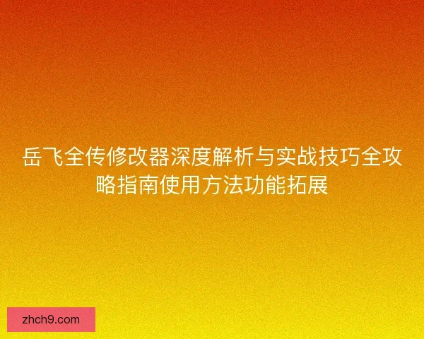 岳飞全传修改器深度解析与实战技巧全攻略指南使用方法功能拓展