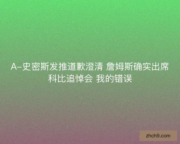 A-史密斯发推道歉澄清 詹姆斯确实出席科比追悼会 我的错误