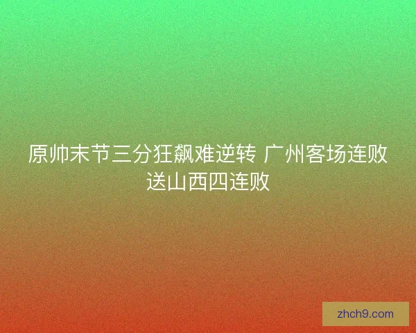 原帅末节三分狂飙难逆转 广州客场连败送山西四连败