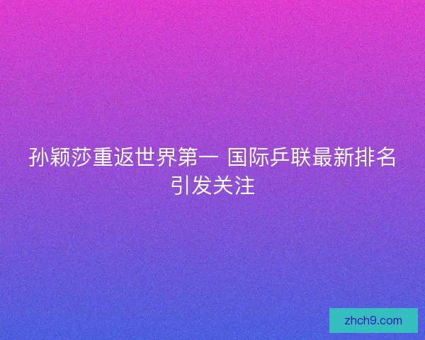 孙颖莎重返世界第一 国际乒联最新排名引发关注