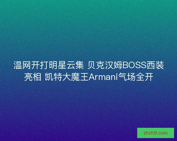 温网开打明星云集 贝克汉姆BOSS西装亮相 凯特大魔王Armani气场全开